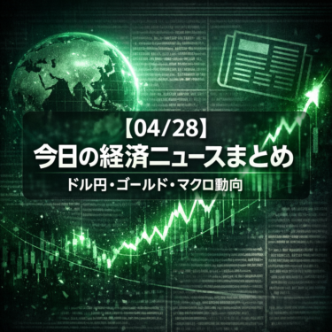 【04/28】今日の経済ニュースまとめ｜ドル円・ゴールド・マクロ動向