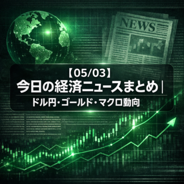 【05/03】今日の経済ニュースまとめ｜ドル円・ゴールド・マクロ動向