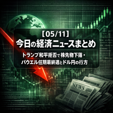 【05/11】今日の経済ニュースまとめ｜トランプ和平拒否で株先物下落・パウエル任期最終週とドル円の行方